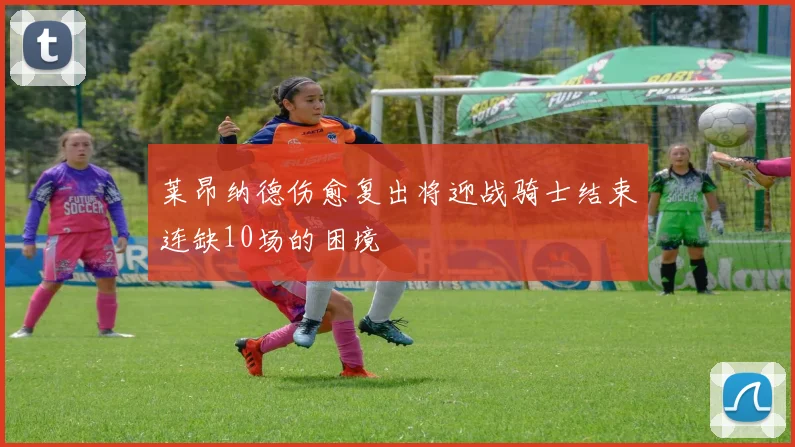 莱昂纳德伤愈复出将迎战骑士结束连缺10场的困境