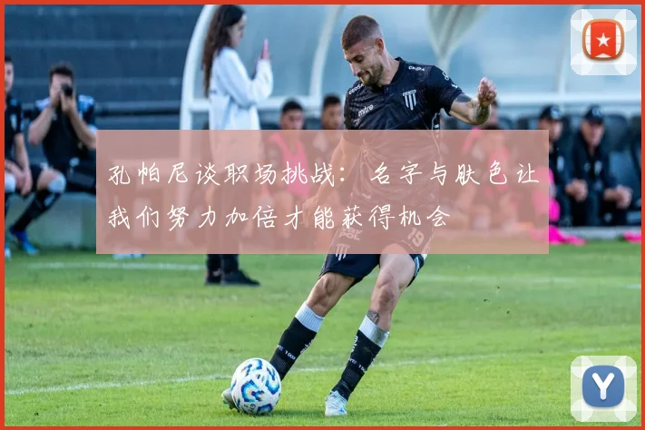 孔帕尼谈职场挑战：名字与肤色让我们努力加倍才能获得机会