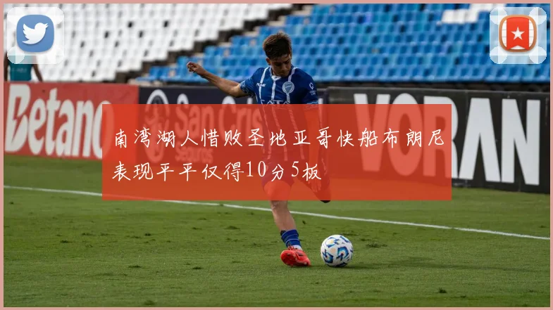 南湾湖人惜败圣地亚哥快船布朗尼表现平平仅得10分5板