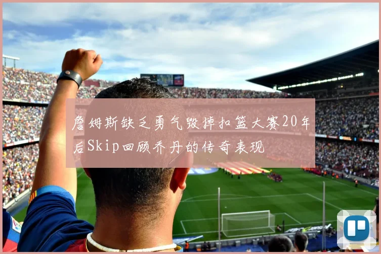 詹姆斯缺乏勇气毁掉扣篮大赛20年后Skip回顾乔丹的传奇表现