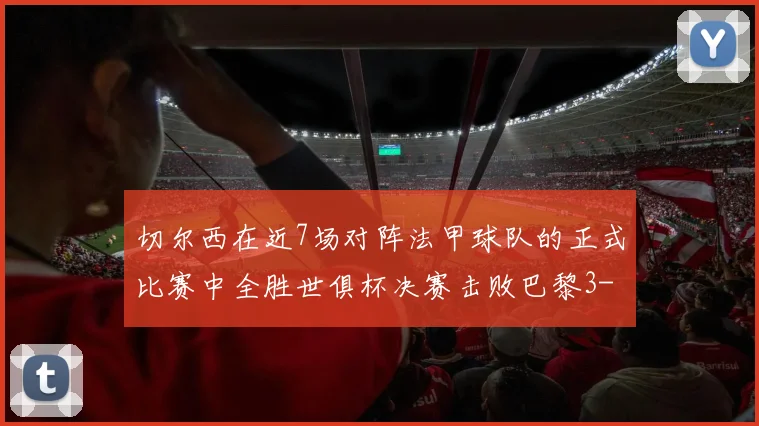 切尔西在近7场对阵法甲球队的正式比赛中全胜世俱杯决赛击败巴黎3-0