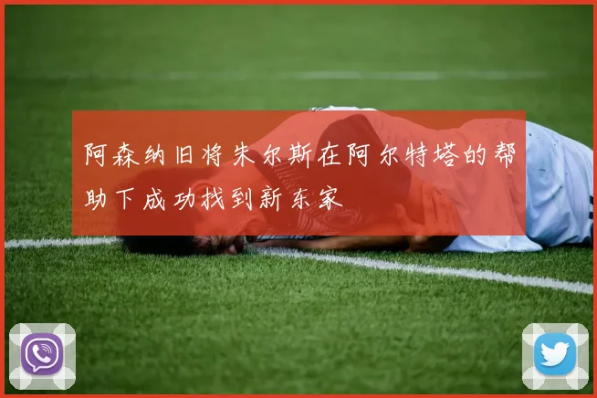 阿森纳旧将朱尔斯在阿尔特塔的帮助下成功找到新东家