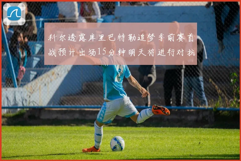 科尔透露库里巴特勒追梦季前赛首战预计出场15分钟明天将进行对抗训练