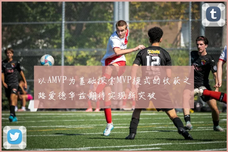 以AMVP为基础探索MVP模式的收获之路爱德华兹期待实现新突破