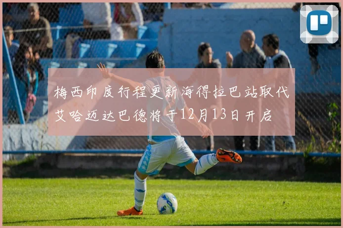 梅西印度行程更新海得拉巴站取代艾哈迈达巴德将于12月13日开启
