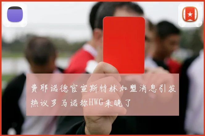 费耶诺德官宣斯特林加盟消息引发热议罗马诺称HWG来晚了