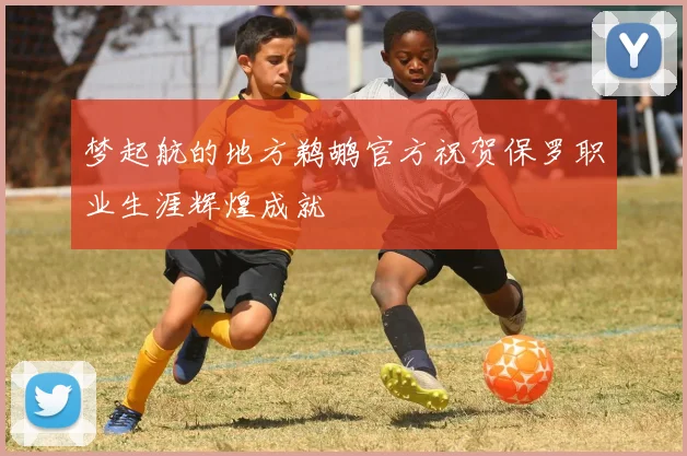 梦起航的地方鹈鹕官方祝贺保罗职业生涯辉煌成就