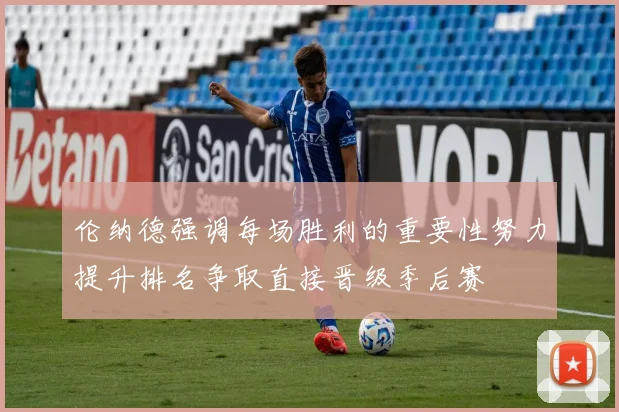伦纳德强调每场胜利的重要性努力提升排名争取直接晋级季后赛