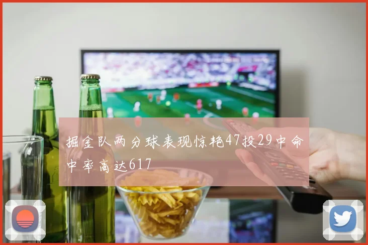 掘金队两分球表现惊艳47投29中命中率高达617