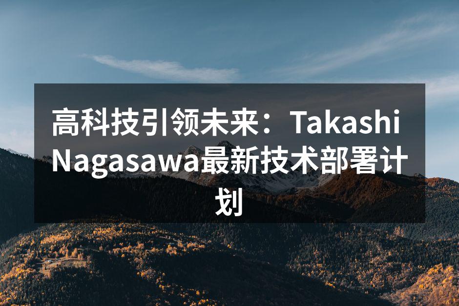 高科技引领未来:Takashi Nagasawa最新技术部署计划