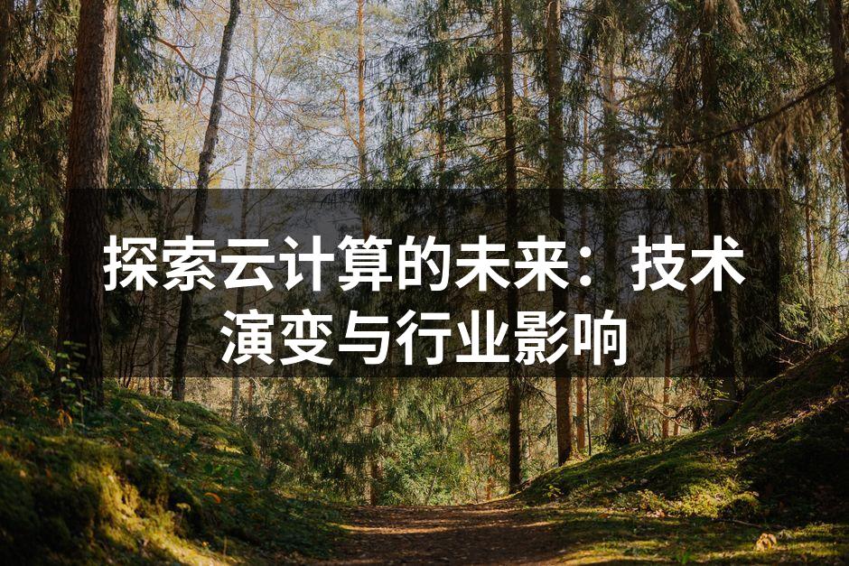 探索云计算的未来:技术演变与行业影响