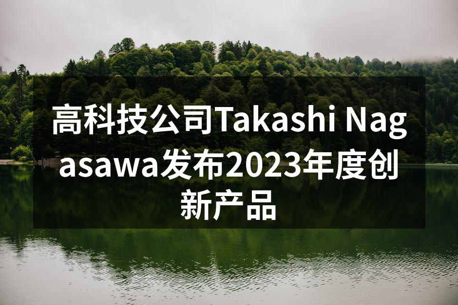 高科技公司Takashi Nagasawa发布2023年度创新产品