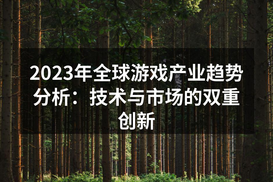2023年全球游戏产业趋势分析:技术与市场的双重创新