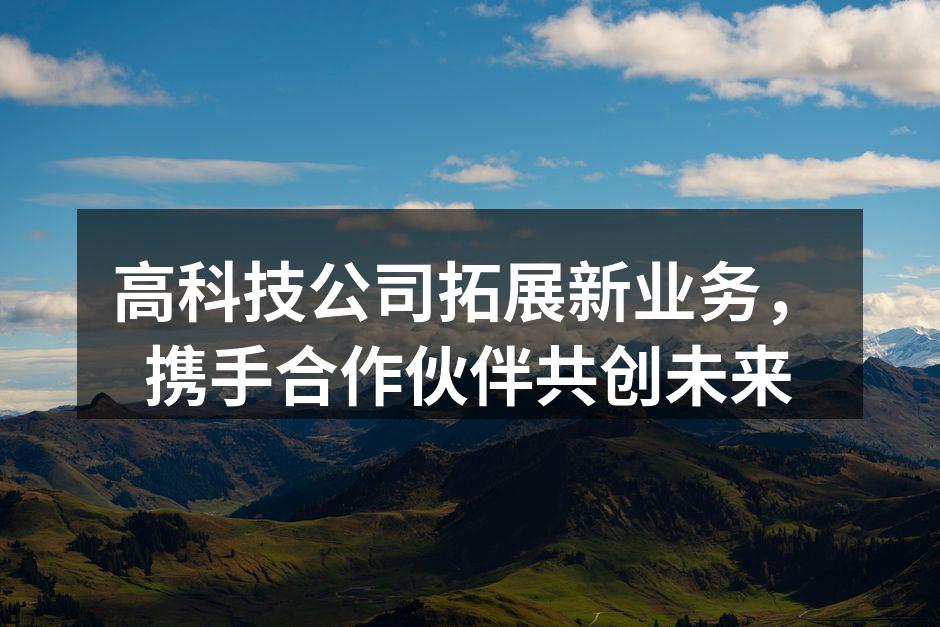 高科技公司拓展新业务，携手合作伙伴共创未来